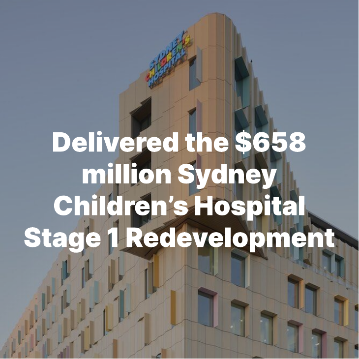 Delivered the $658 million Sydney Children's Hospital Stage 1 Redevelopment